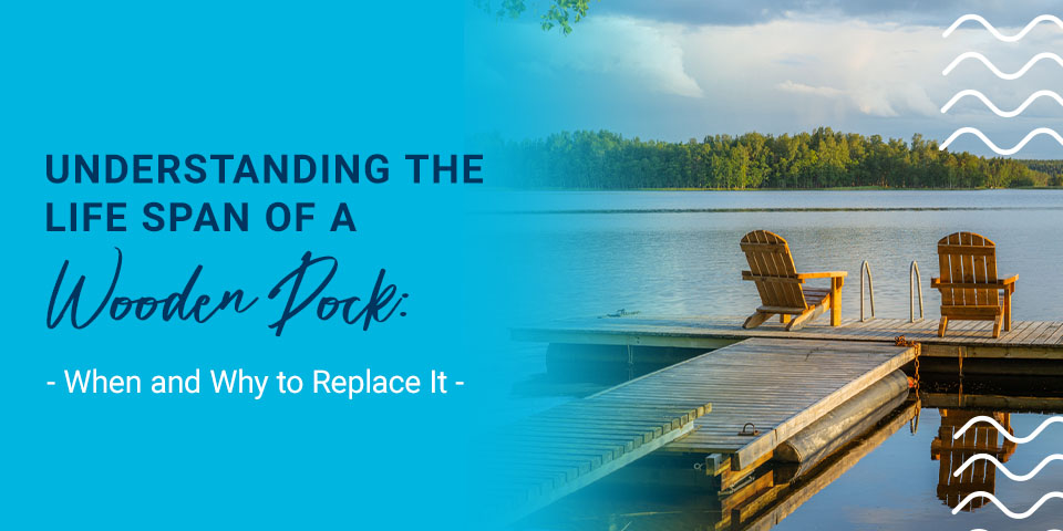 Understanding the Life Span of a Wooden Dock: When and Why to Replace It