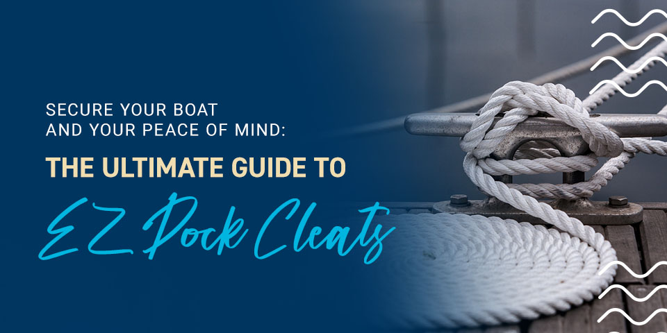 Secure Your Boat and Your Peace of Mind: The Ultimate Guide to EZ Dock Cleats
